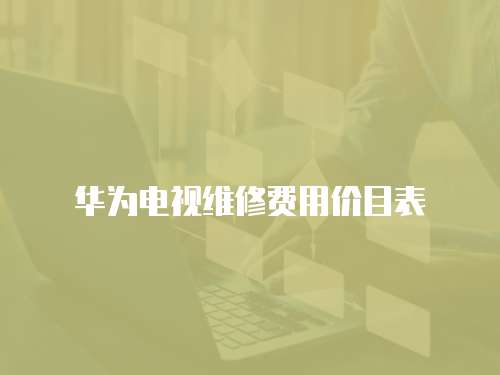 華為電視維修費用價目表