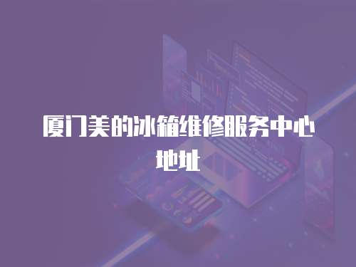 廈門美的冰箱維修服務中心地址