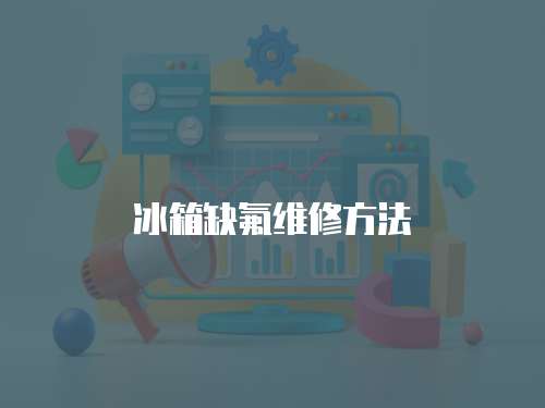 冰箱缺氟維修方法