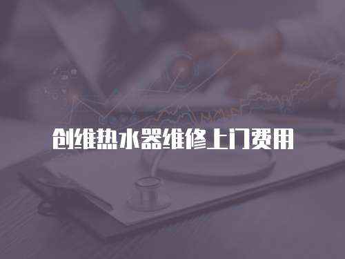 創維熱水器維修上門費用