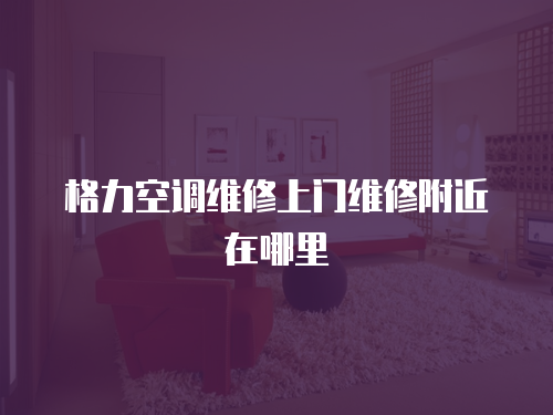 格力空調維修上門維修附近在哪里