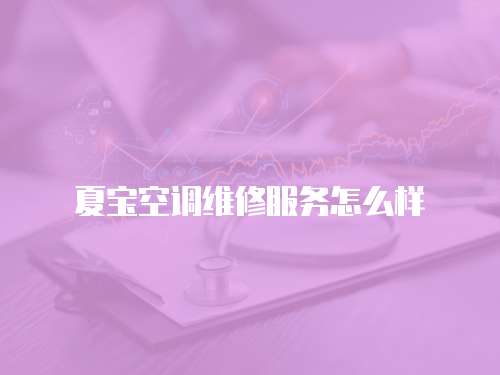 夏寶空調(diào)維修服務(wù)怎么樣