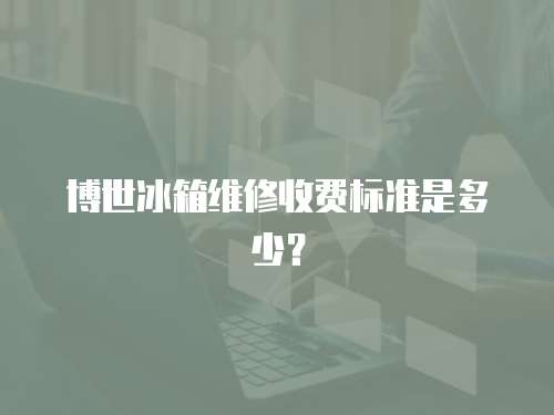 博世冰箱維修收費標準是多少？
