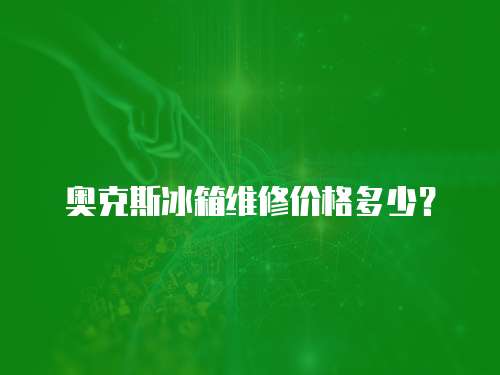 奧克斯冰箱維修價格多少？