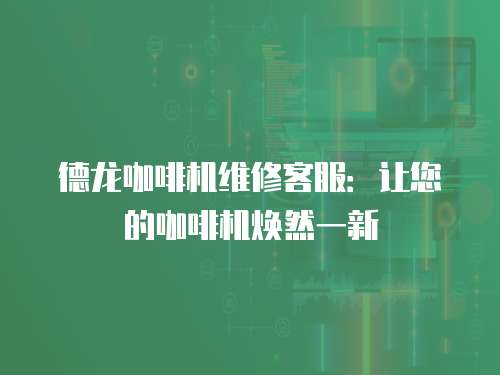 德龍咖啡機(jī)維修客服：讓您的咖啡機(jī)煥然一新