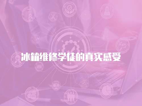 冰箱維修學徒的真實感受