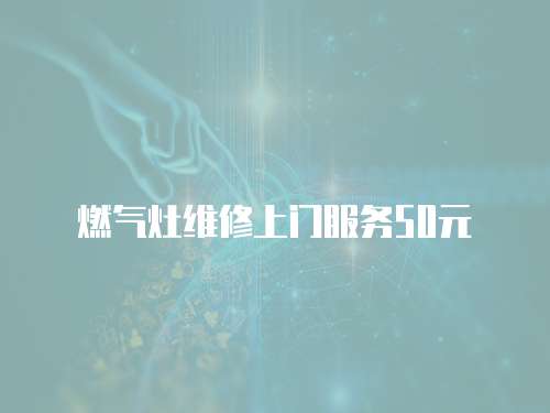 燃?xì)庠罹S修上門服務(wù)50元