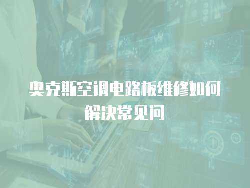 奧克斯空調電路板維修如何解決常見問