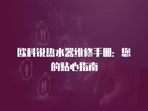 歐科銳熱水器維修手冊：您的貼心指南