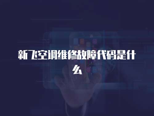 新飛空調維修故障代碼是什么