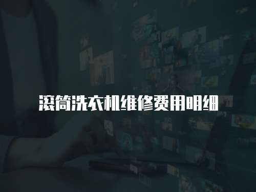 滾筒洗衣機(jī)維修費(fèi)用明細(xì)