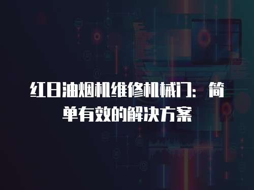 紅日油煙機維修機械門：簡單有效的解決方案