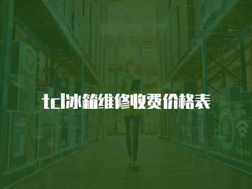 tcl冰箱維修收費(fèi)價(jià)格表