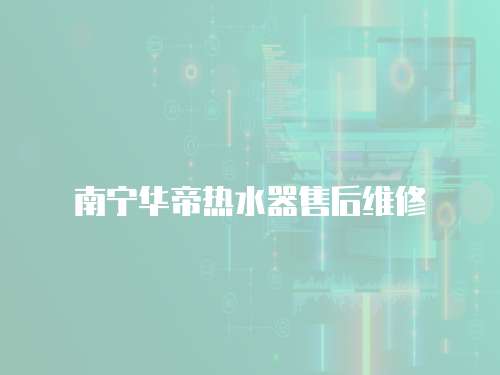 南寧華帝熱水器售后維修