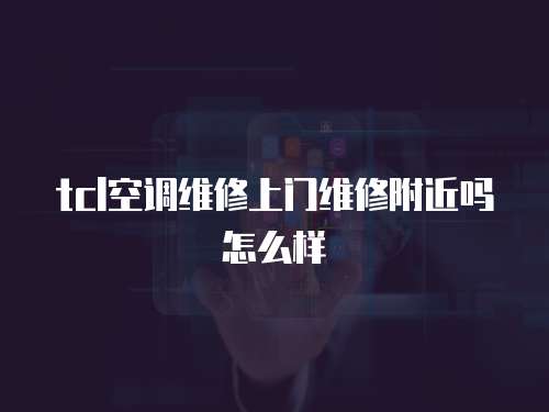 tcl空調維修上門維修附近嗎怎么樣