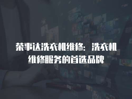 榮事達洗衣機維修：洗衣機維修服務的首選品牌