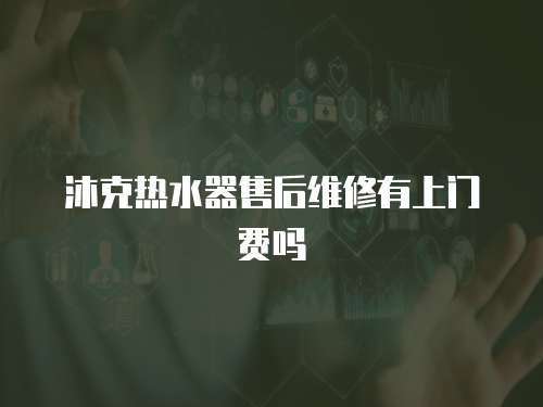 沐克熱水器售后維修有上門費嗎