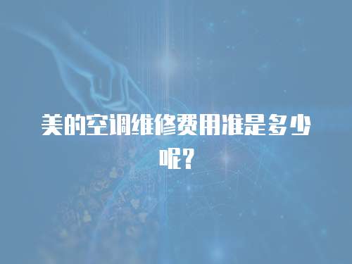 美的空調維修費用準是多少呢？