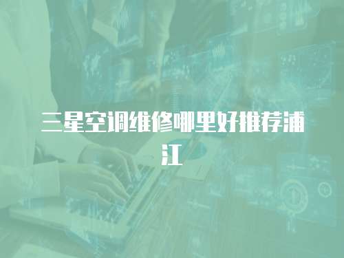 三星空調維修哪里好推薦浦江