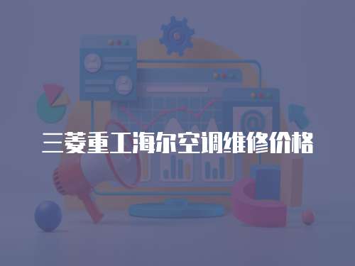 三菱重工海爾空調維修價格