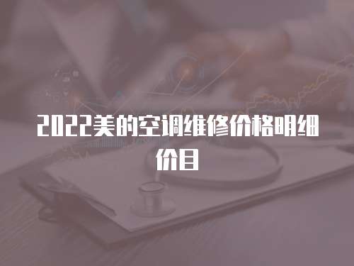 2022美的空調(diào)維修價(jià)格明細(xì)價(jià)目
