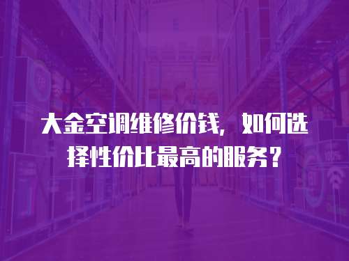 大金空調(diào)維修價錢，如何選擇性價比最高的服務(wù)？