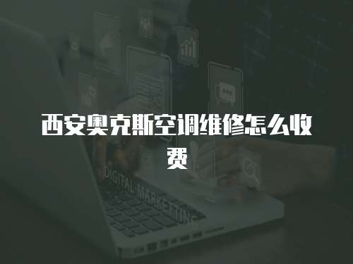 西安奧克斯空調(diào)維修怎么收費