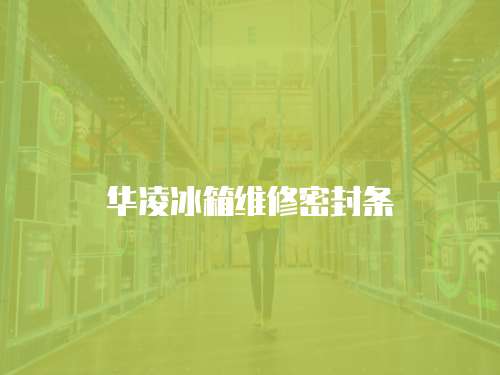 華凌冰箱維修密封條
