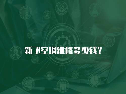 新飛空調維修多少錢？