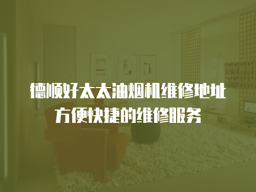 德順好太太油煙機維修地址方便快捷的維修服務