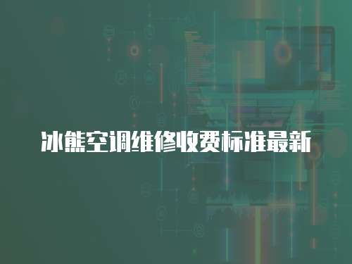 冰熊空調(diào)維修收費(fèi)標(biāo)準(zhǔn)最新