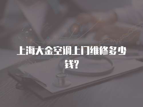上海大金空調上門維修多少錢？
