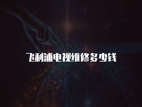 飛利浦電視維修多少錢