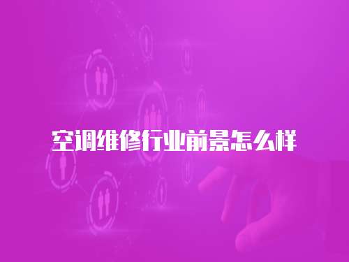空調(diào)維修行業(yè)前景怎么樣