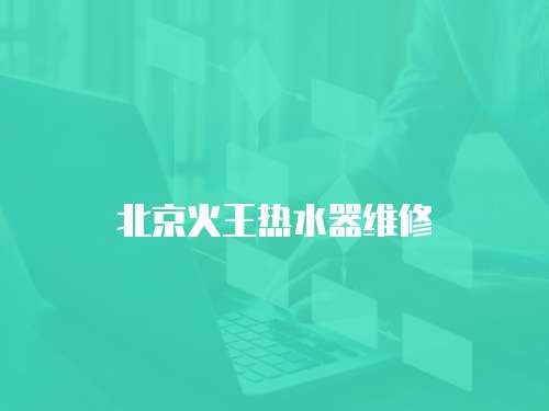 北京火王熱水器維修