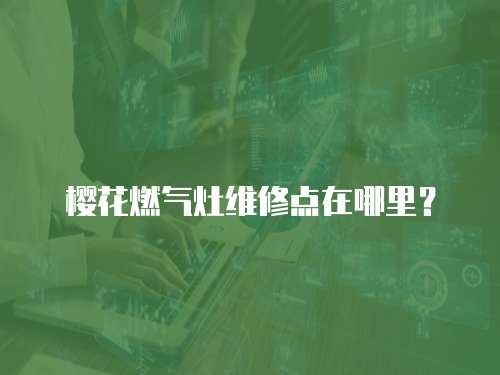 櫻花燃氣灶維修點在哪里？