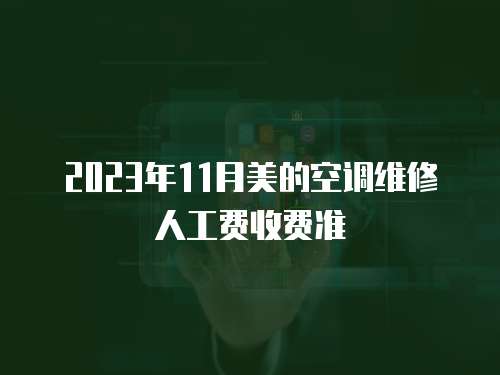 2023年11月美的空調(diào)維修人工費(fèi)收費(fèi)準(zhǔn)