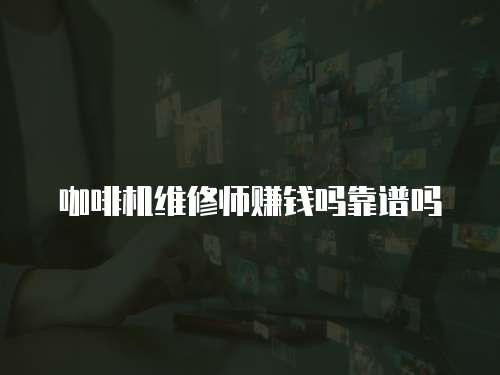 咖啡機(jī)維修師賺錢(qián)嗎靠譜嗎