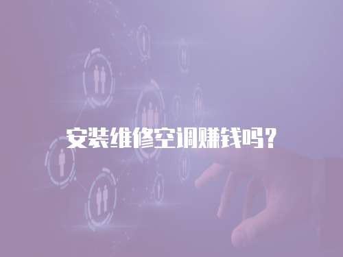 安裝維修空調賺錢嗎？