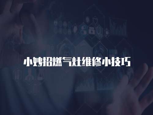 小妙招燃氣灶維修小技巧