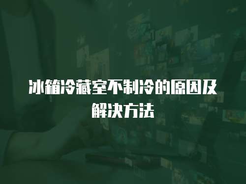 冰箱冷藏室不制冷的原因及解決方法