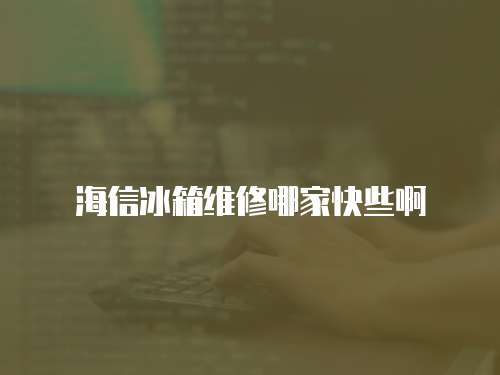 海信冰箱維修哪家快些啊