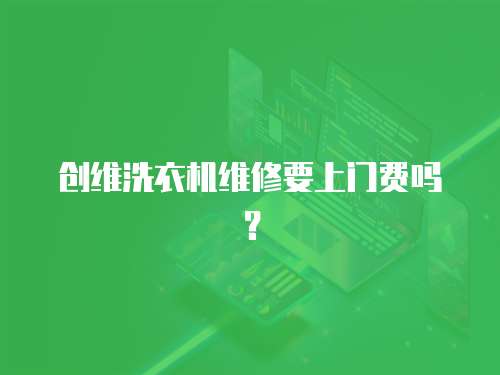創維洗衣機維修要上門費嗎？