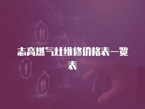 志高燃氣灶維修價格表一覽表