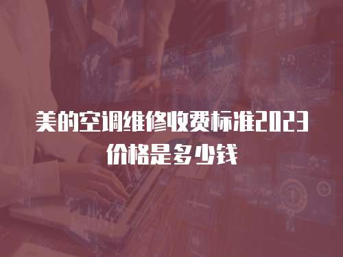 美的空調維修收費標準2023價格是多少錢