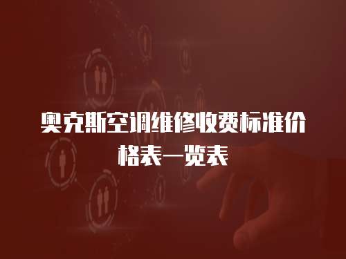 奧克斯空調(diào)維修收費(fèi)標(biāo)準(zhǔn)價(jià)格表一覽表