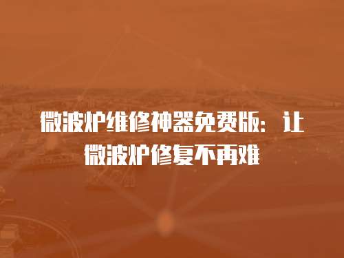微波爐維修神器免費(fèi)版：讓微波爐修復(fù)不再難