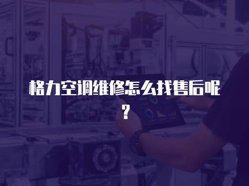 格力空調維修怎么找售后呢？