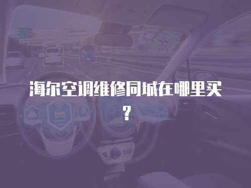 海爾空調維修同城在哪里買？