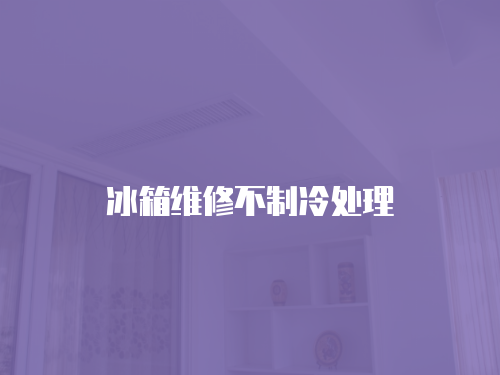 冰箱維修不制冷處理